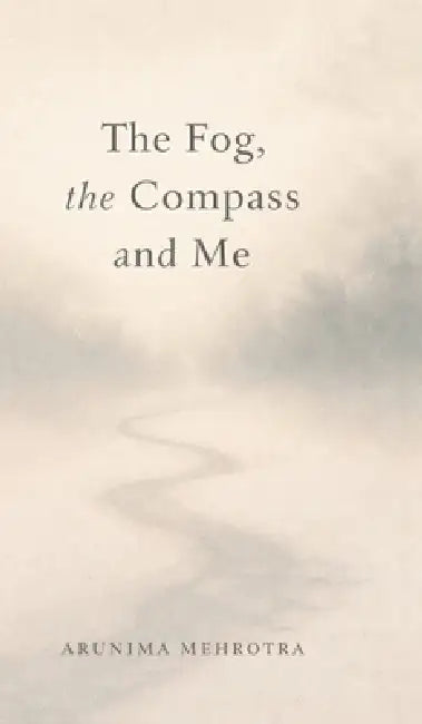 The Fog, the Compass and Me by Arunima Mehrotra