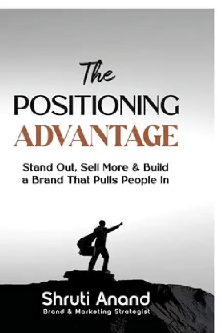 The Positioning Advantage: Stand Out, Sell More & Build a Brand That Pulls People In by Shruti Anand
