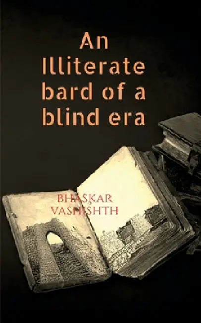 An Illiterate Bard of A Blind Era by Bhaskar Vashishth