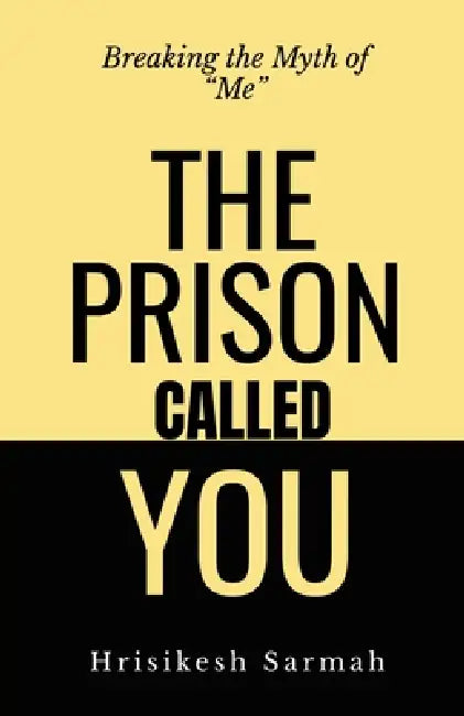 The Prison Called You: Breaking the Myth of "Me" by Hrisikesh Sarmah