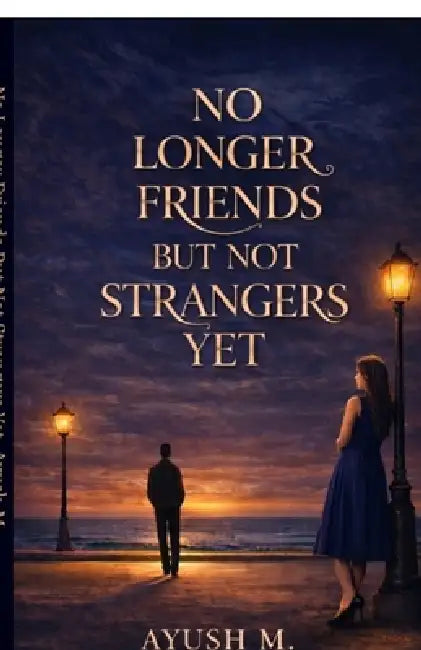 No longer Friends but not Strangers yet: A Story of Silence, Growth and Unspoken Bond by Ayush M