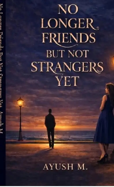 No longer Friends but not Strangers yet: A Story of Silence, Growth and Unspoken Bond by Ayush M