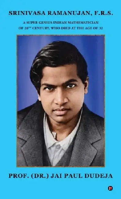 Srinivasa Ramanujan, F.R.S.: A Super Genius Indian Mathematician of 20th Century, Who Died at the Age of 32 by Prof (Dr ) Jai Paul Dudeja