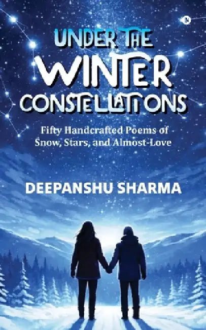 Under the Winter Constellations: Fifty Handcrafted Poems of Snow, Stars, and Almost-Love by Deepanshu Sharma