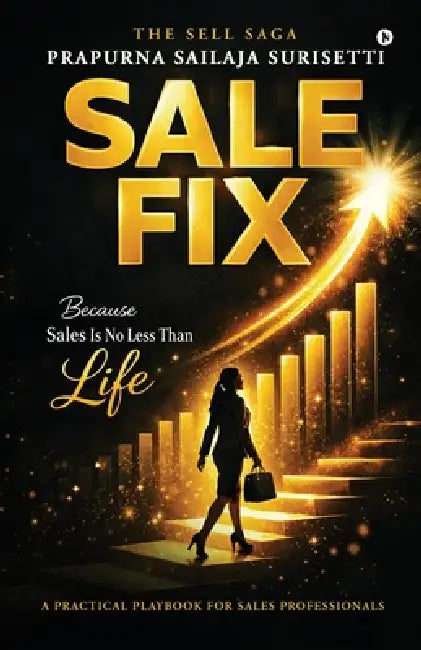Salefix - The Sell Saga: Because Sales Is No Less Than Life by Prapurna Sailaja Surisetti
