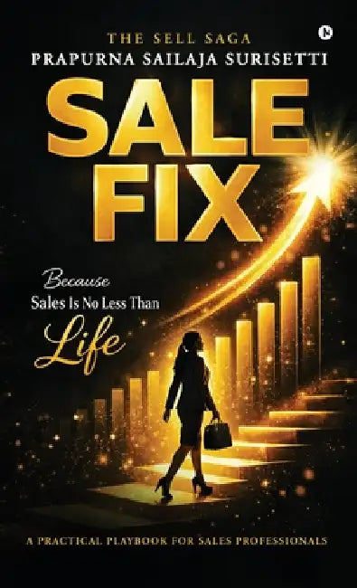 Salefix - The Sell Saga: Because Sales Is No Less Than Life by Prapurna Sailaja Surisetti