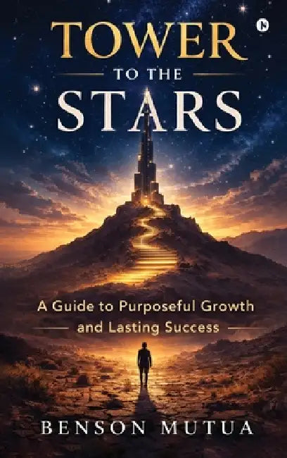 Tower to the Stars: A Guide to Purposeful Growth and Lasting Success by Benson Mutua
