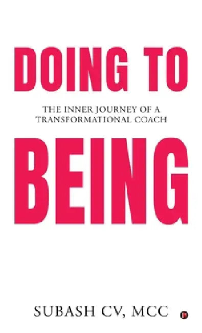 Doing to Being: The Inner Journey of a Transformational Coach by Subash CV MCC
