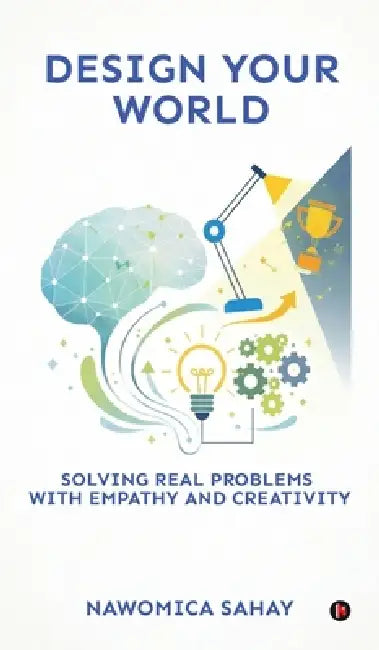 Design Your World: Solving Real Problems With Empathy and Creativity by Nawomica Sahay