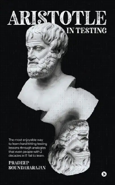 Aristotle in Testing: The most enjoyable way to learn hard hitting testing lessons through analogies that even people with 2 decades in IT fail to lea by Pradeep Soundararajan