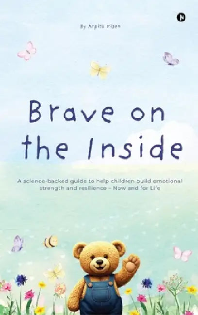 Brave on the Inside: A science-backed guide to help children build emotional strength and resilience - Now and for Life by Arpita Visen