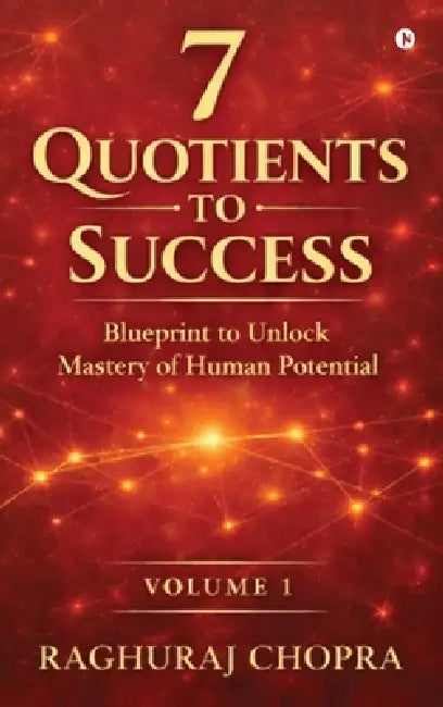 7 Quotients to Success: Blueprint to Unlock the Mastery of Human Potential by Raghuraj Chopra