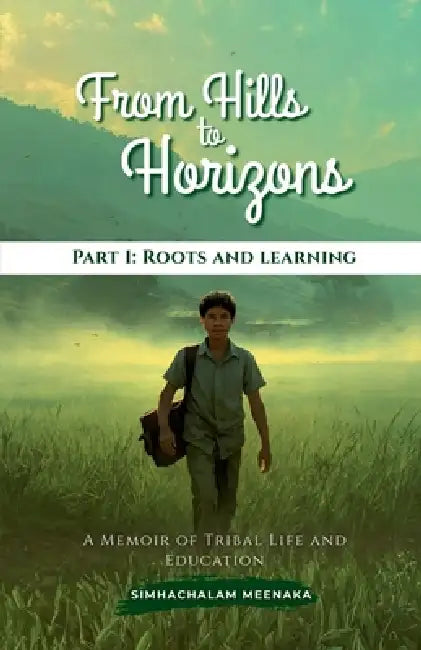 From Hills to Horizons: A Memoir of Tribal Life and Education by Simhachalam Meenaka