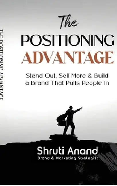 The Positioning Advantage: Stand Out, Sell More & Build a Brand That Pulls People In by Shruti Anand