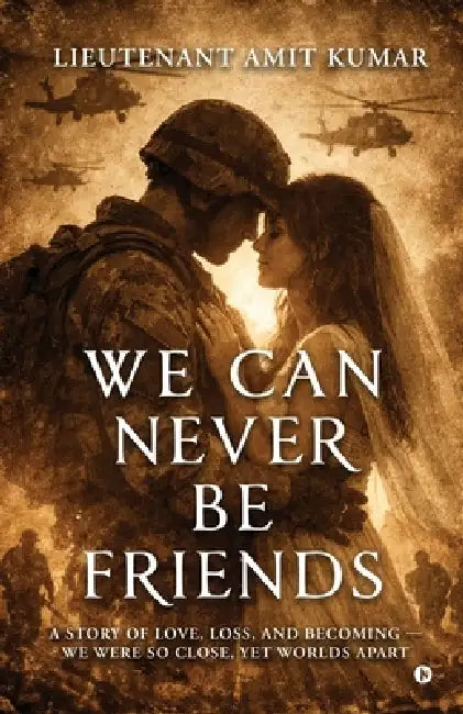 We Can Never Be Friends: A Story of Love, Loss, and Becoming We were so close, yet worlds apart by Lieutenant Amit Kumar