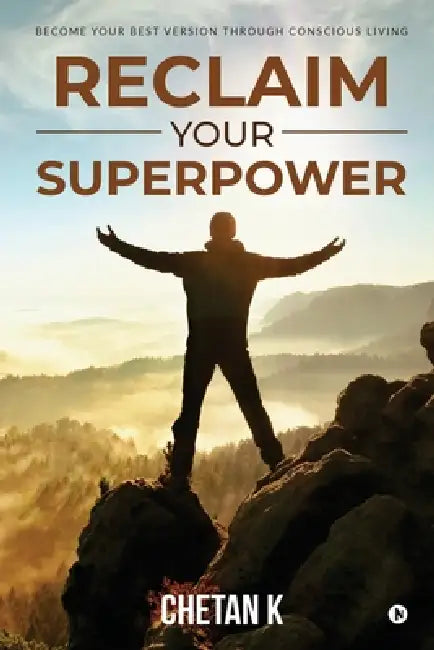 Reclaim Your Superpower: Become Your Best Version Through Conscious Living by Chetan K