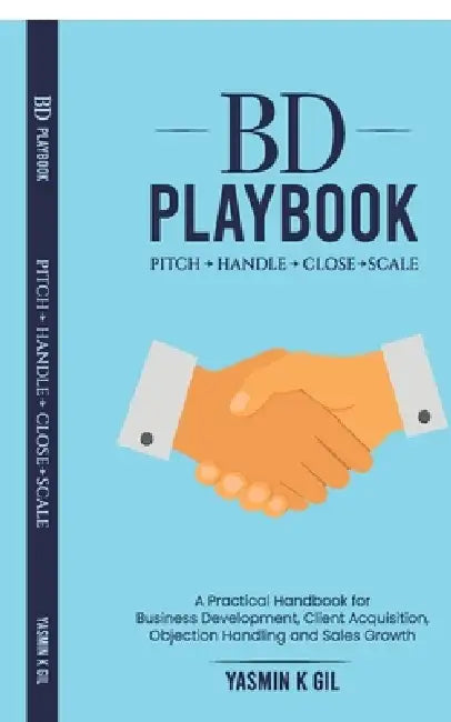 BD Playbook: Pitch. Handle. Close. Scale: A Practical Handbook for Business Development, Client Acquisition, Objection Handling and Sales Growth by Yasmin K Gil