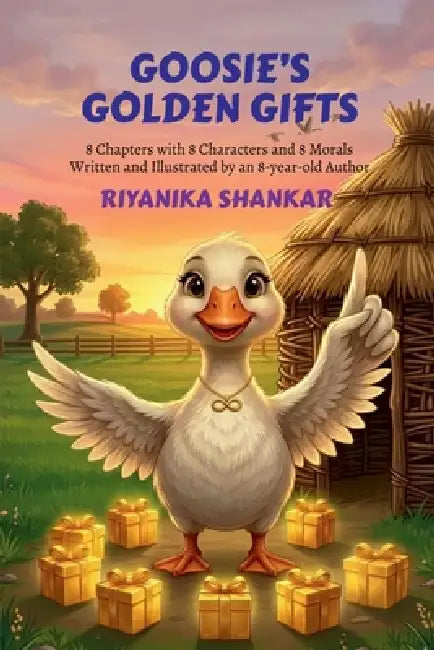 Goosie's Golden Gifts: 8 Chapters with 8 Characters and 8 Morals Written and Illustrated by an 8-year-old Author by Riyanika Shankar