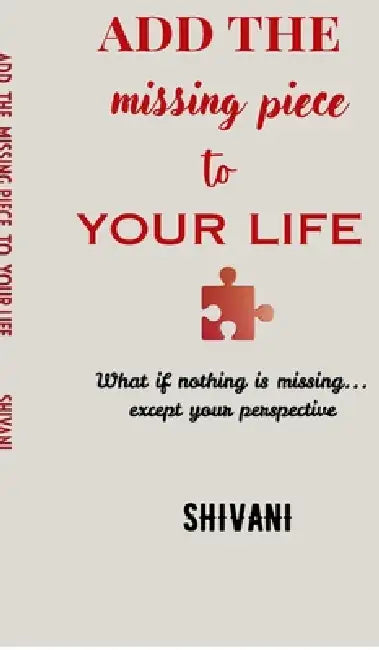 Add The Missing Piece To Your Life: What if nothing is missing... except your perspective by Shivani
