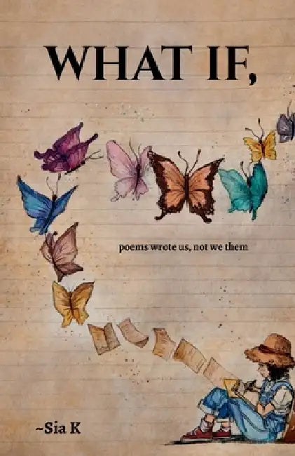 What If,: poems wrote us, not we them by Sia K