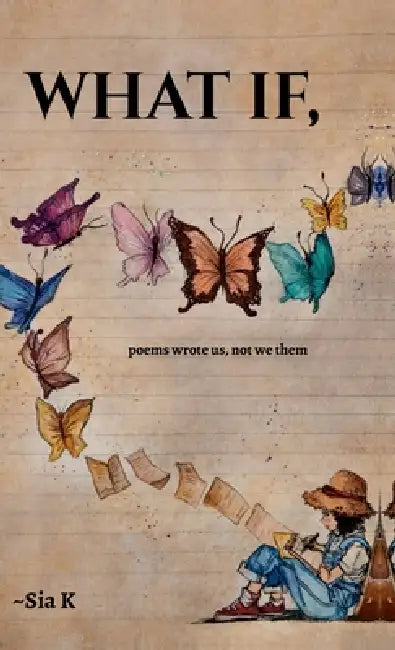 What If,: poems wrote us, not we them by Sia K