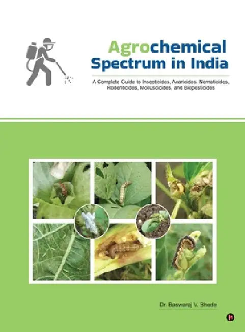 Agrochemical Spectrum in India: A Complete Guide to Insecticides, Acaricides, Nematicides, Rodenticides, Molluscicides, and Biopesticides by Dr Baswaraj V Bhede