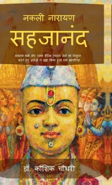 Nakali Narayan Sahajananda: Sanatan Dharm aur Uske Vaidik Upasya Devon ko Vilupt Karne Hetu Angrejo ne Khada Kiya Huaa Ek Baherupiya by Dr Kaushik Chaudhary