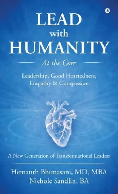 Lead with Humanity at the Core: Leadership, Good Heartedness, Empathy and Compassion by Mba Hemanth Bhimasani, Ba Nichole Sandlin