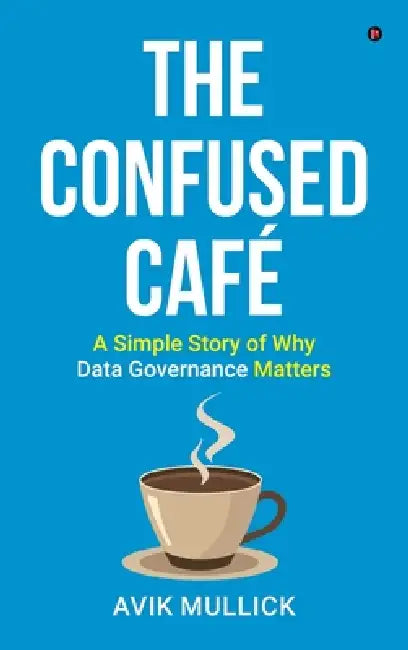 The Confused Café: A Simple Story of Why Data Governance Matters by Avik Mullick