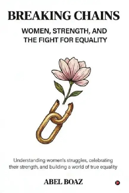 Breaking Chains: Women, Strength, and the Fight for Equality by Abel Boaz