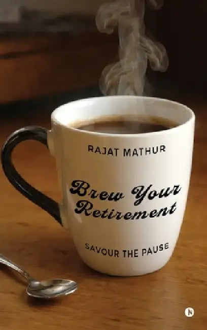 Brew Your Retirement: Savour the Pause by Rajat Mathur