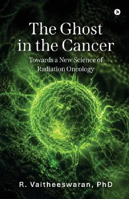 The Ghost in the Cancer: Towards a New Science of Radiation Oncology by R. Vaitheeswaran