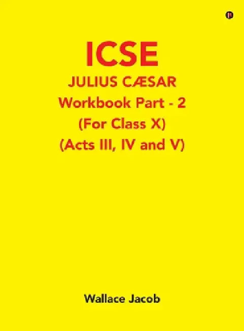ICSE Julius Caesar Workbook Part - 2 (For Class X): (Acts III, IV and V) by Wallace Jacob