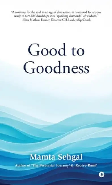 Good to Goodness: Good comes from God, and Goodness from being Good by Mamta Sehgal