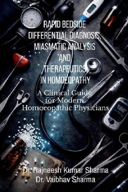 Rapid Bedside Differential Diagnosis, Miasmatic Analysis and Therapeutics in Homoeopathy: A Clinical Guide for Modern Homoeopathic Physicians by Dr Rajneesh Kumar Sharma