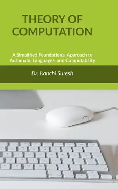 Theory of Computation: A Simplified Foundational Approach to Automata, Languages, and Computability by Dr Kanchi Suresh