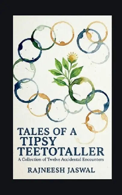 Tales Of A Tipsy Teetotaller: A collection of Twelve Accidental Encounters by Rajneesh Jaswal
