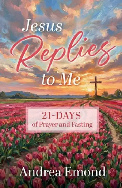 Jesus Replies to Me: 21- Days of Prayer and Fasting by Andrea Emond