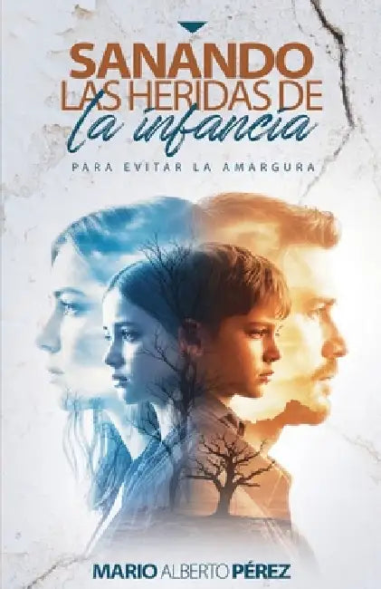 Sanando las heridas de la infancia: Para evitar la amargura by Mario Alberto Pérez