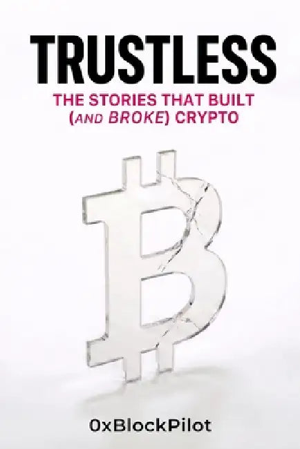 Trustless: The Stories That Built (and Broke) Crypto by Block Pilot