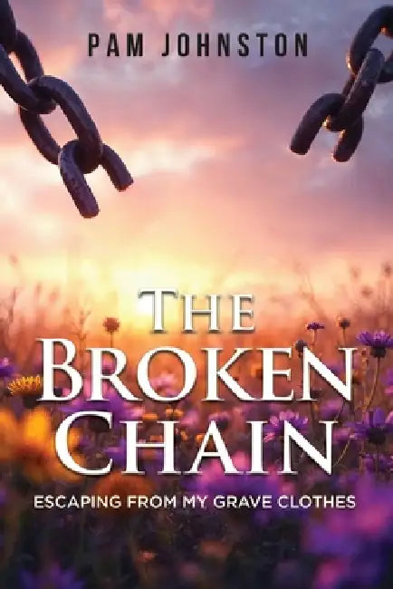 The Broken Chain: Escaping from My Grave Clothes by Pam Johnston
