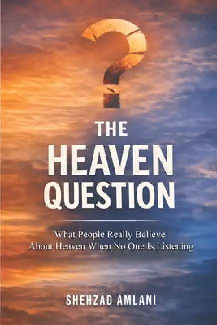 The Heaven Question: What People Really Believe About Heaven When No One Is Listening by Shehzad Amlani