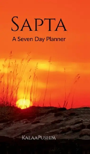 Sapta A Seven Day Planner: From Sankalpa to Siddhi by Kalaapushpa