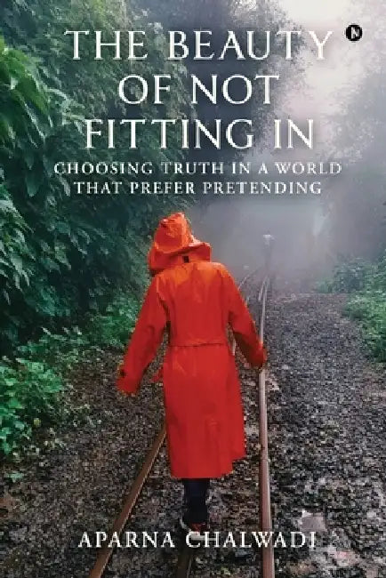 The Beauty of Not Fitting In: Choosing truth in a world that prefer pretending by Aparna Chalwadi