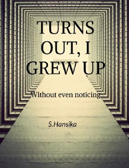 Turns Out, I Grew Up: Without even noticing by S. Hansika