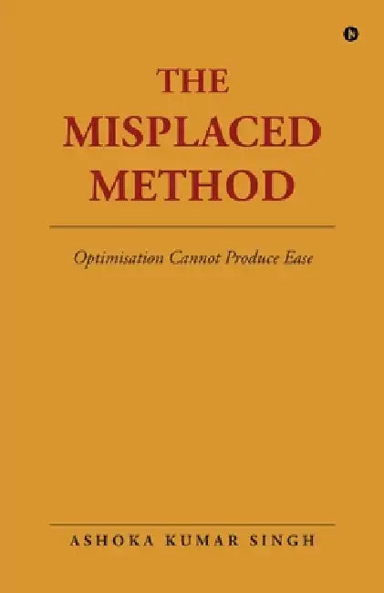 The Misplaced Method: Optimisation Cannot Produce Ease by Ashoka Kumar Singh