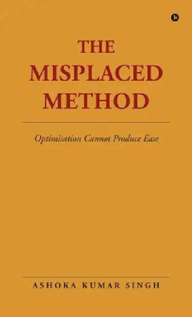 The Misplaced Method: Optimisation Cannot Produce Ease by Ashoka Kumar Singh