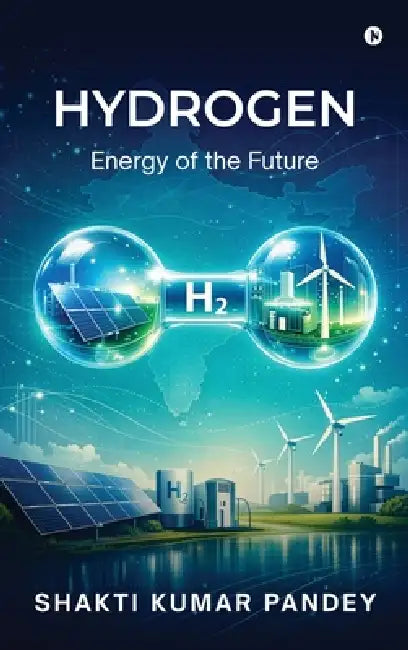Hydrogen: Energy of the Future by Shakti Kumar Pandey
