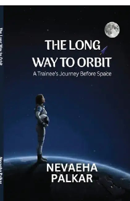 The Long Way to Orbit: A Trainee's Journey Before Space by Nevaeha Palkar