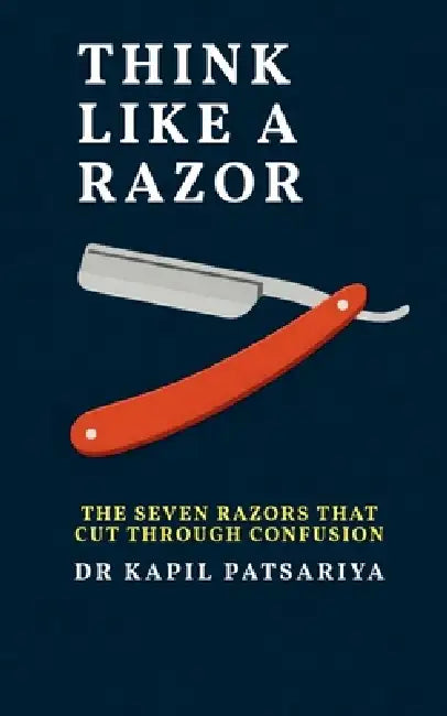 Think Like a Razor: The Seven Razors That Cut Through Confusion by Dr Kapil Patsariya